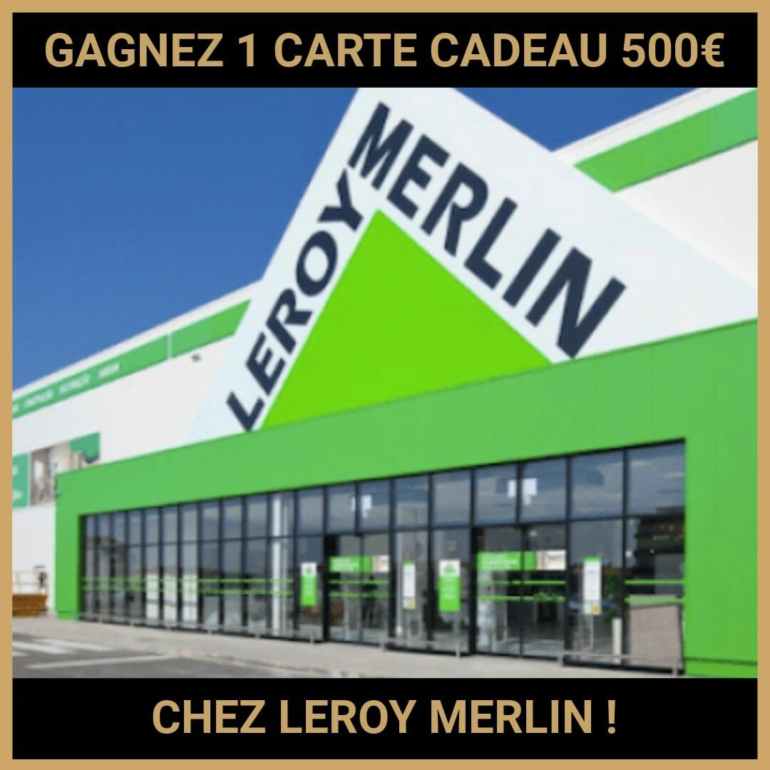 CONCOURS : GAGNEZ 1 CARTE CADEAU 500€ CHEZ LEROY MERLIN !