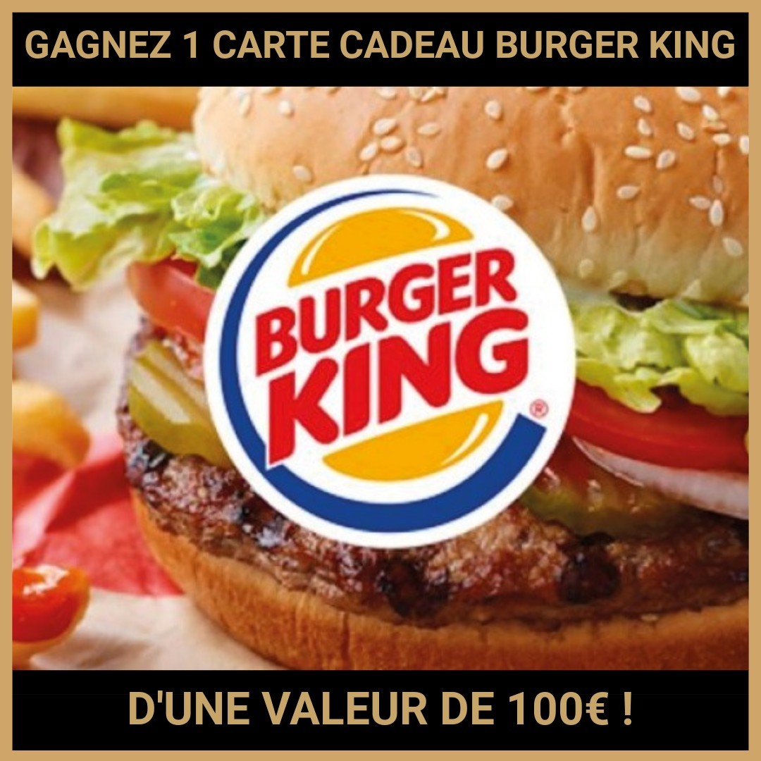 CONCOURS: GAGNEZ 1 CARTE CADEAU BURGER KING D'UNE VALEUR DE 100€ !