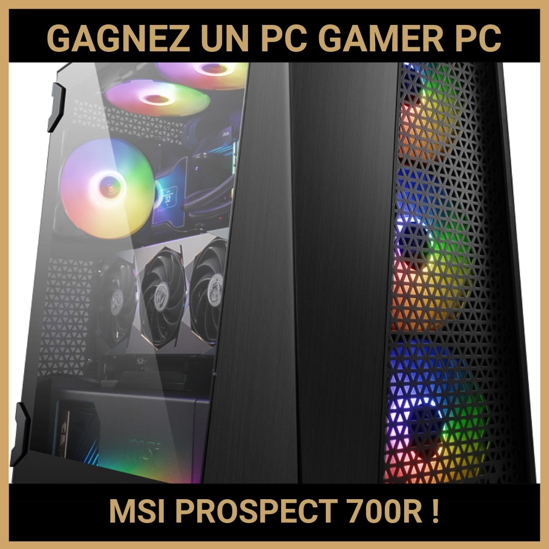 JEU CONCOURS GRATUIT POUR GAGNER UN PC GAMER PC MSI PROSPECT 700R !
