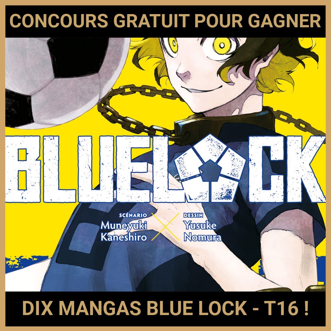 JEU CONCOURS GRATUIT POUR GAGNER DIX MANGAS BLUE LOCK - T16 !