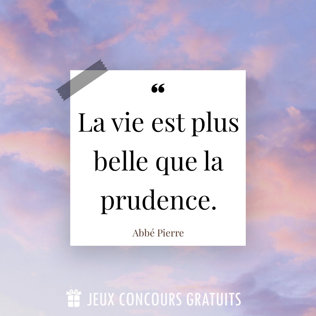 Citation Abbé Pierre : La vie est plus belle que la prudence....