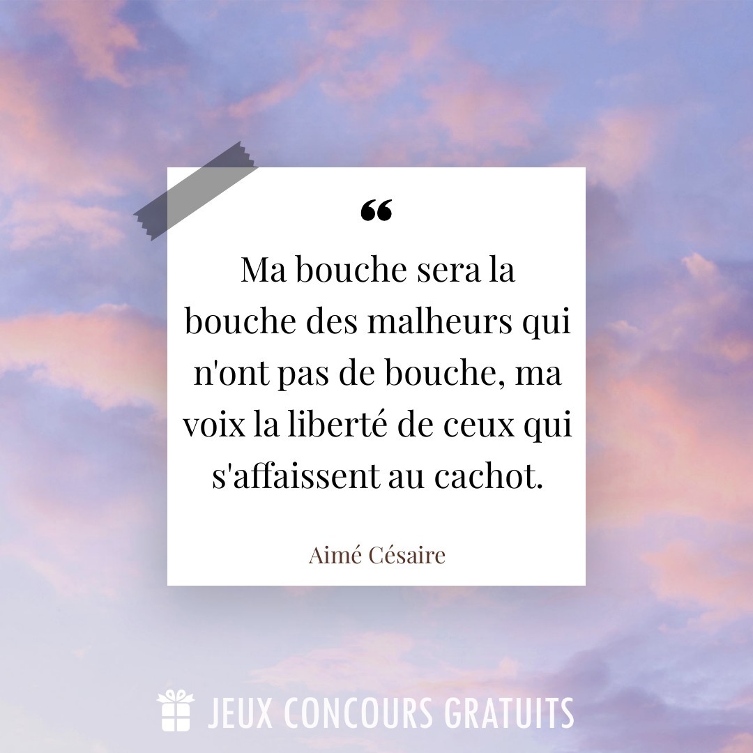 Citation Aimé Césaire : Ma bouche sera la bouche des malheurs qui n'ont pas de bouche, ma voix la liberté de ceux qui s'affaissent au cachot....