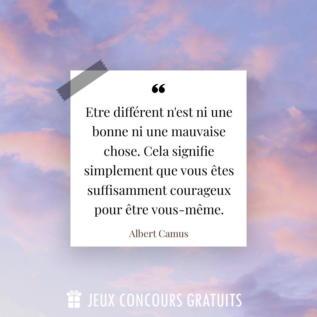Citation Albert Camus : Etre différent n'est ni une bonne ni une mauvaise chose. Cela signifie simplement que vous êtes suffisamment courageux pour être vous-même....
