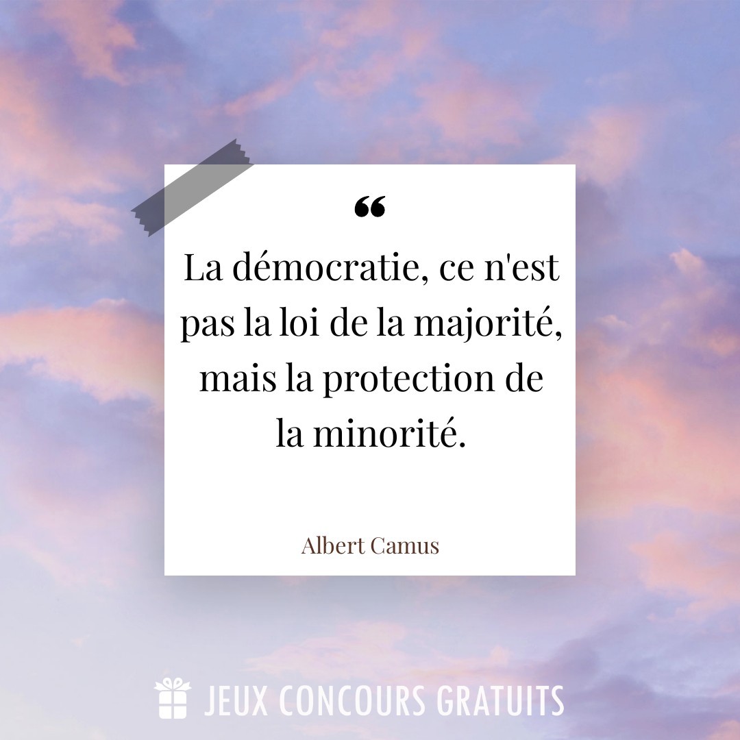 Citation Albert Camus : La démocratie, ce n'est pas la loi de la majorité, mais la protection de
la minorité....