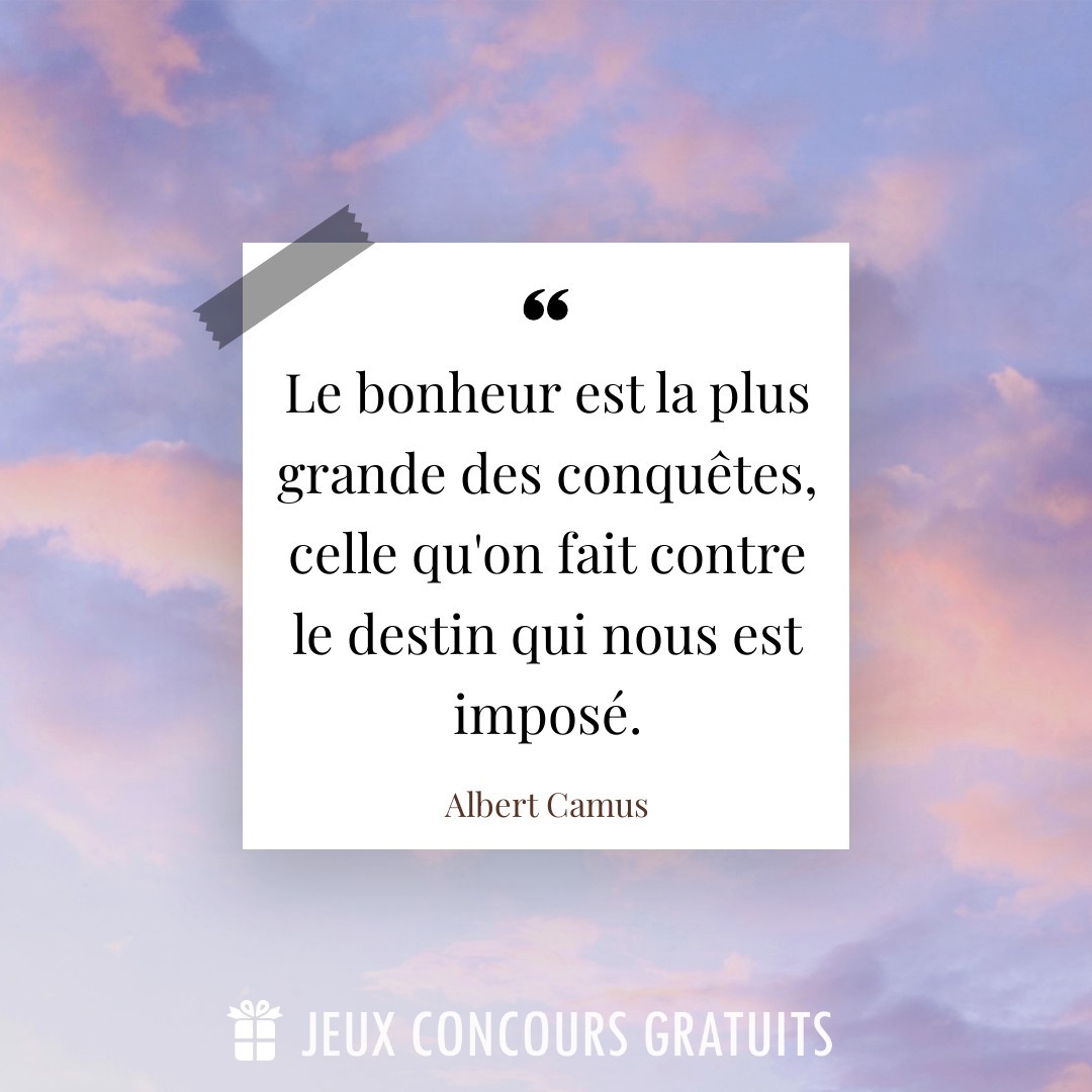 Citation Albert Camus : Le bonheur est la plus grande des conquêtes, celle qu'on fait contre le destin qui nous est imposé....