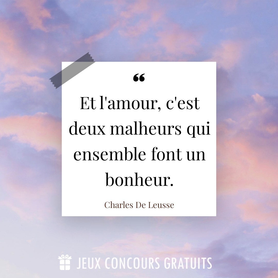 Citation Charles De Leusse : Et l'amour, c'est deux malheurs qui ensemble font un bonheur....