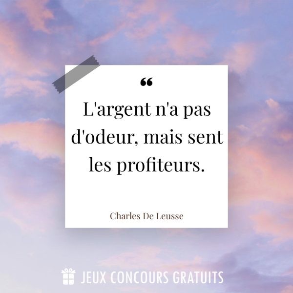 Citation Charles De Leusse : L'argent n'a pas d'odeur, mais sent les profiteurs....