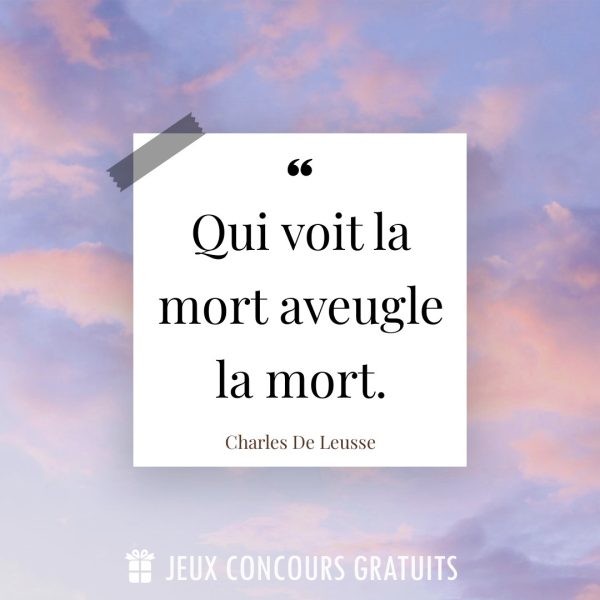 Citation Charles De Leusse : Qui voit la mort aveugle la mort....