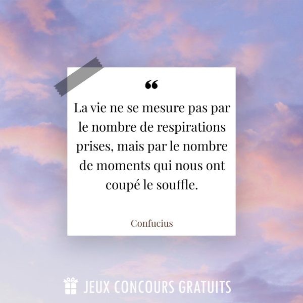 Citation Confucius : La vie ne se mesure pas par le nombre de respirations prises, mais par le nombre de moments qui nous ont coupé le souffle....