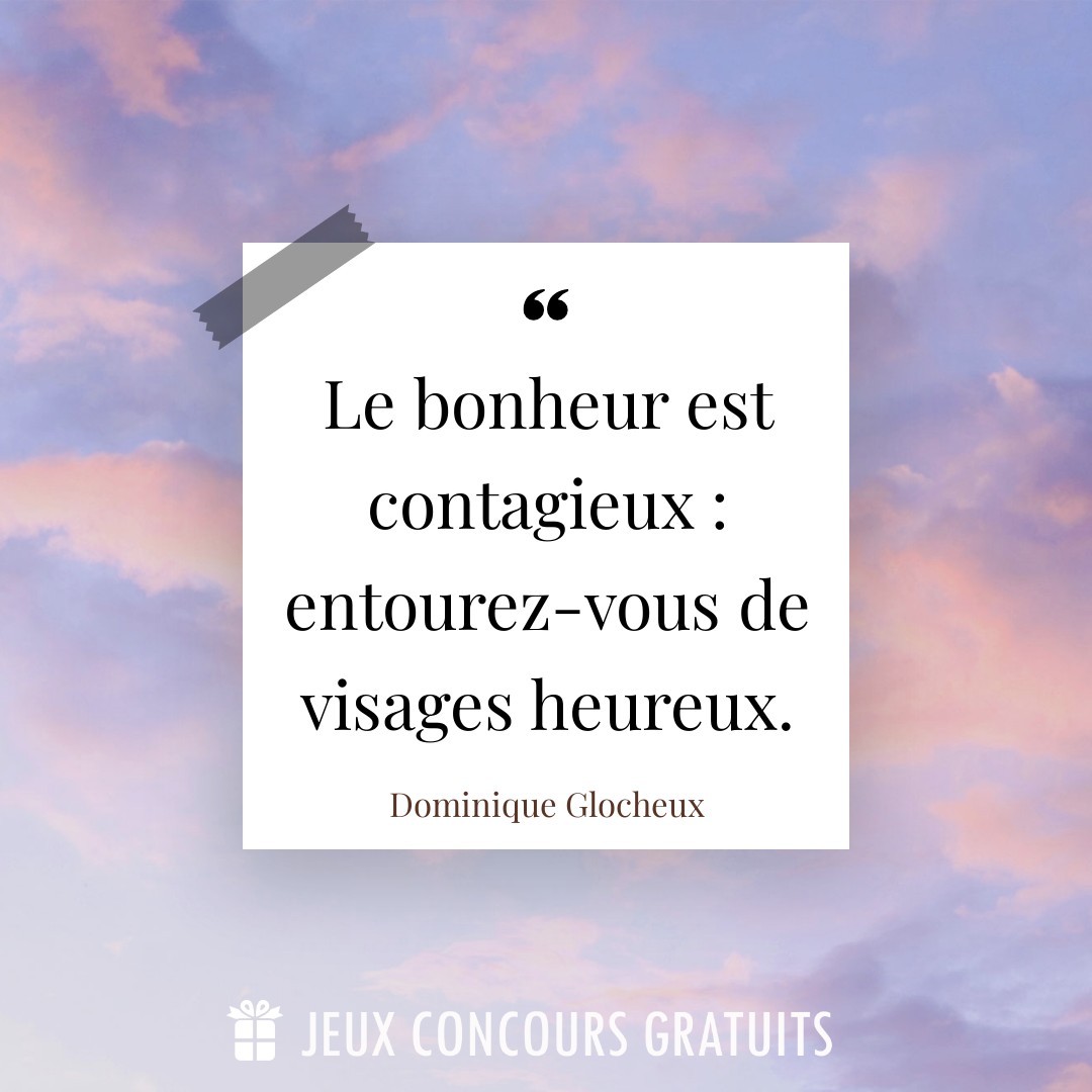 Citation Dominique Glocheux : Le bonheur est contagieux : entourez-vous de visages heureux....