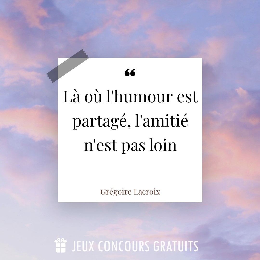 Citation Grégoire Lacroix : Là où l'humour est partagé, l'amitié n'est pas loin...