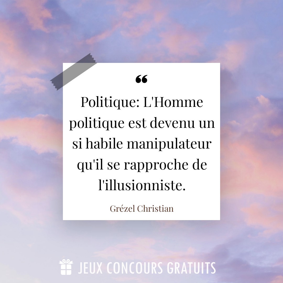 Citation Grézel Christian : Politique: L'Homme politique est devenu un si habile manipulateur qu'il se rapproche de l'illusionniste....