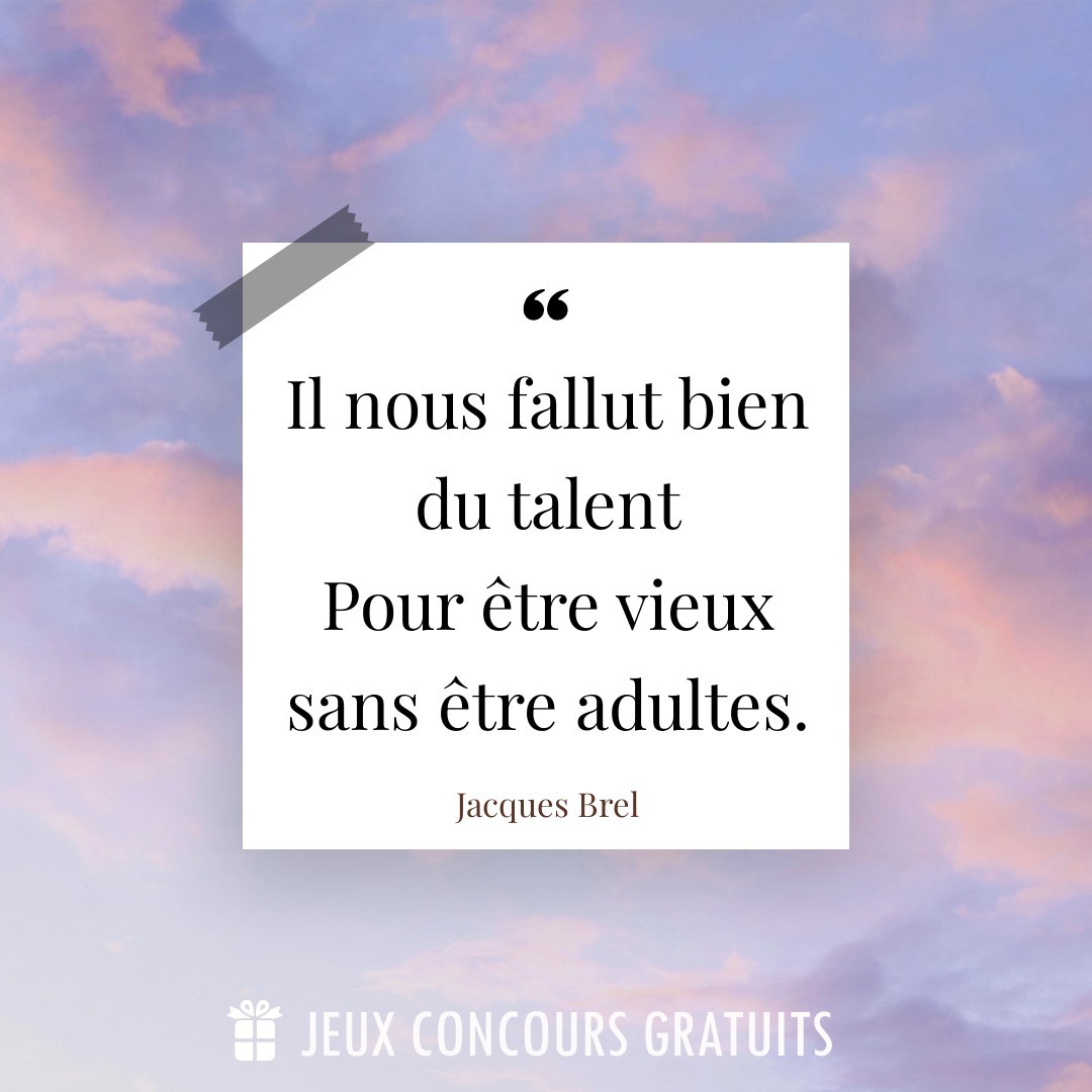 Citation Jacques Brel : Il nous fallut bien du talent
Pour être vieux sans être adultes....