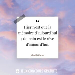 Citation Khalil Gibran : Hier n'est que la mémoire d'aujourd'hui ; demain est le rêve d'aujourd'hui....