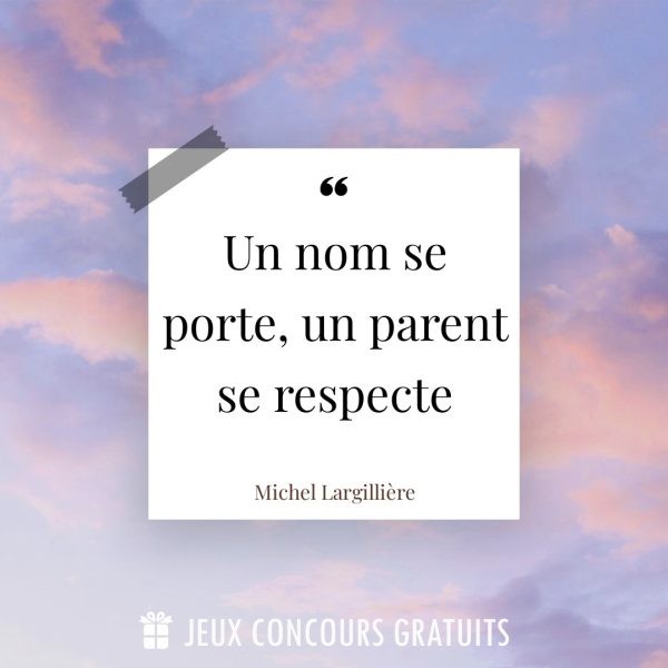 Citation Michel Largillière : Un nom se porte, un parent se respecte...