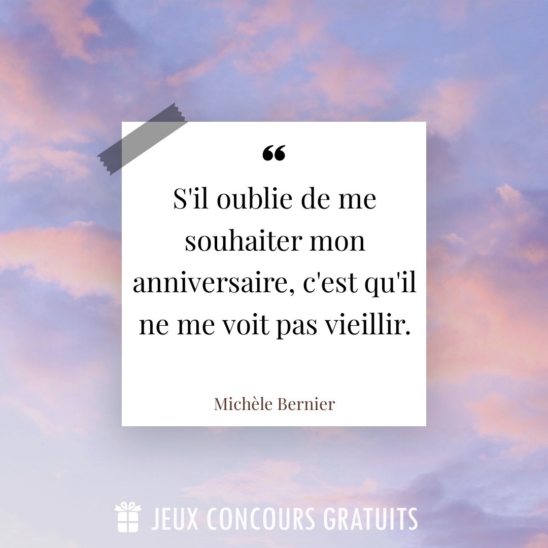 Citation Michèle Bernier : S'il oublie de me souhaiter mon anniversaire, c'est qu'il ne me voit pas vieillir....