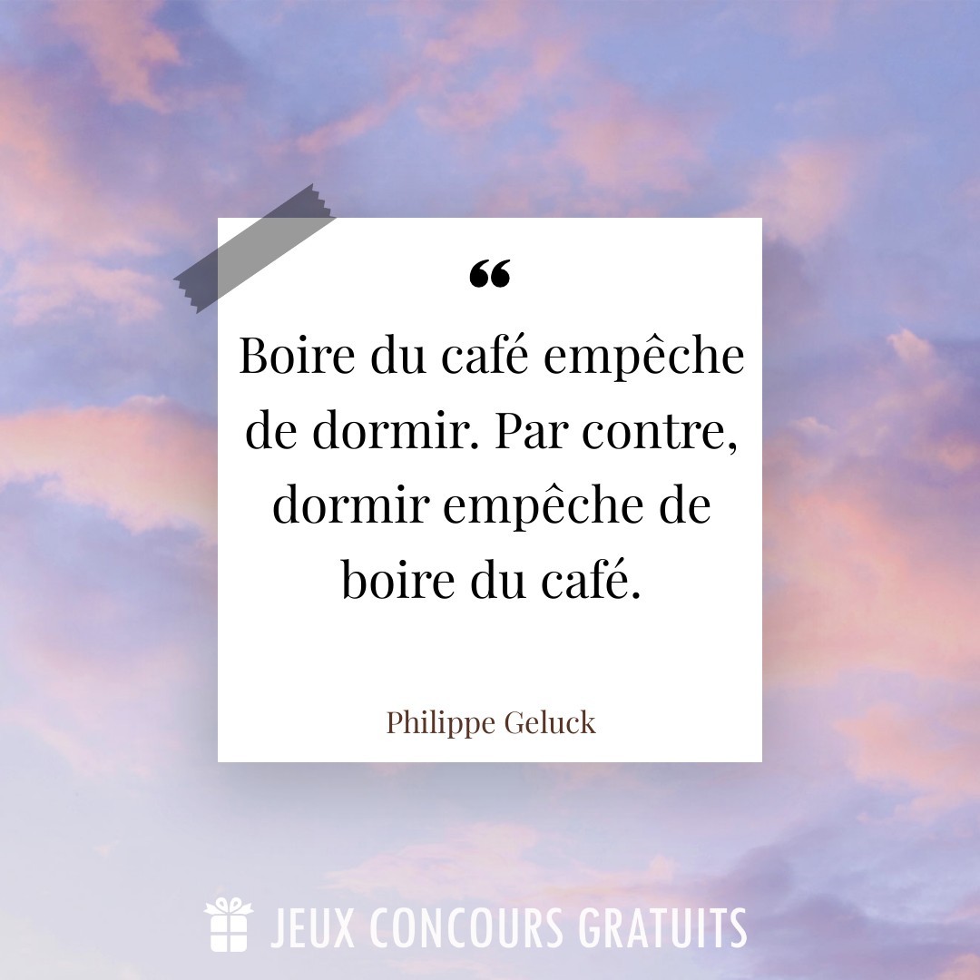 Citation Philippe Geluck : Boire du café empêche de dormir. Par contre, dormir empêche de boire du café....