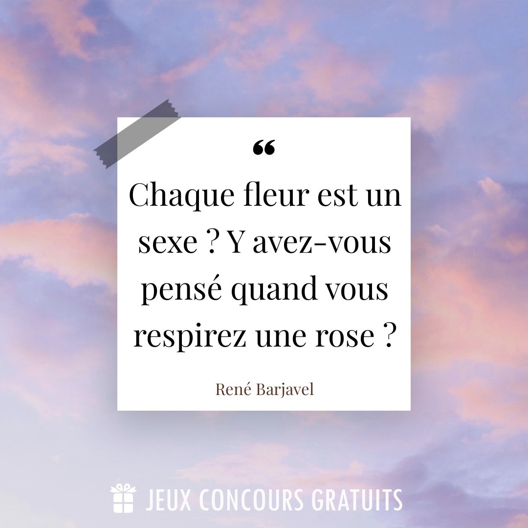 Citation René Barjavel : Chaque fleur est un sexe ? Y avez-vous pensé quand vous respirez une rose ?...