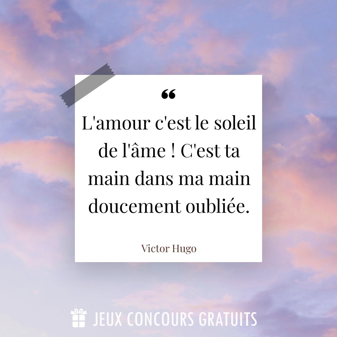 Citation Victor Hugo : L'amour c'est le soleil de l'âme ! C'est ta main dans ma main doucement oubliée....