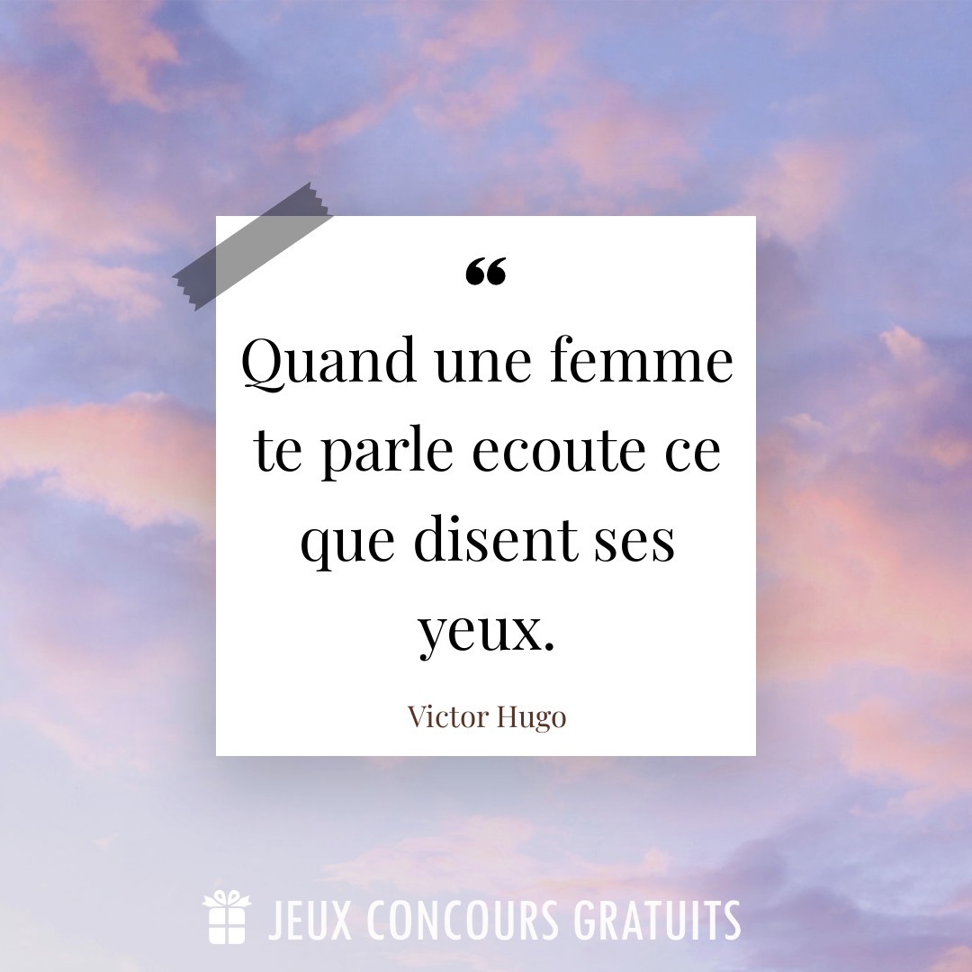 Citation Victor Hugo : Quand une femme te parle ecoute ce que disent ses yeux....