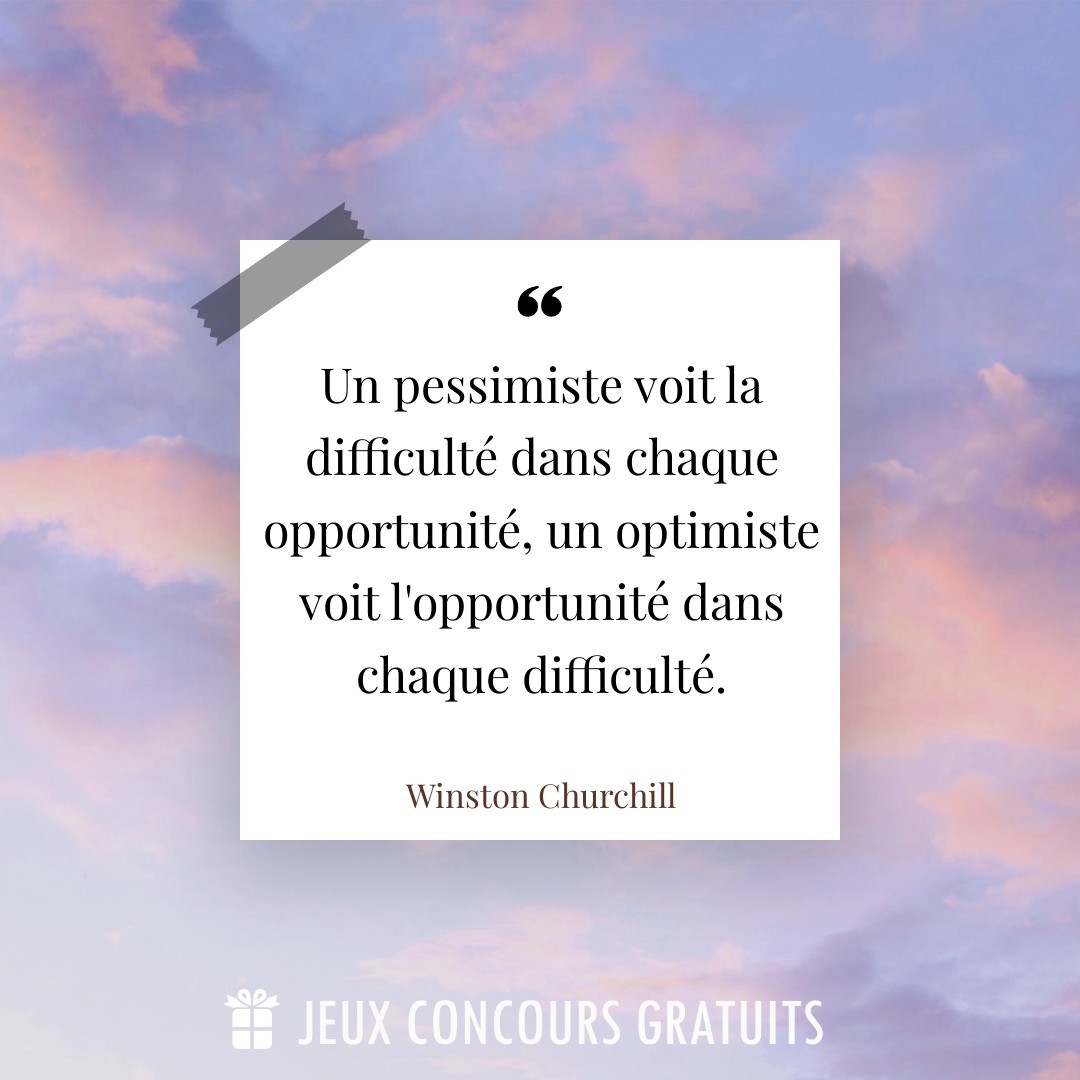 Citation Winston Churchill : Un pessimiste voit la difficulté dans chaque opportunité, un optimiste voit l'opportunité dans chaque difficulté....