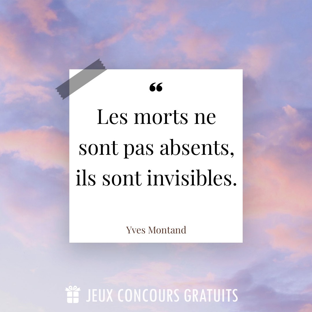 Citation Yves Montand : Les morts ne sont pas absents, ils sont invisibles....