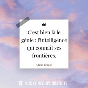 Citation Albert Camus : C'est bien là le génie : l'intelligence qui connaît ses frontières....