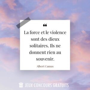 Citation Albert Camus : La force et le violence sont des dieux solitaires. Ils ne donnent rien au souvenir....