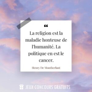 Citation Henry  De Montherlant : La religion est la maladie honteuse de l'humanité. La politique en est le cancer....