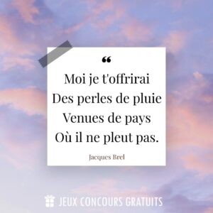 Citation Jacques Brel : Moi je t'offrirai
Des perles de pluie
Venues de pays
Où il ne pleut pas....