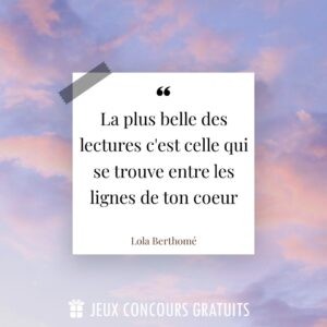 Citation Lola Berthomé : La plus belle des lectures c'est celle qui se trouve entre les lignes de ton coeur...