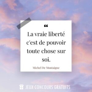 Citation Michel De Montaigne : La vraie liberté c'est de pouvoir toute chose sur soi....