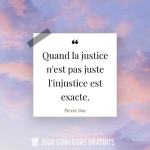 Citation Pierre Dac : Quand la justice n'est pas juste l'injustice est exacte....