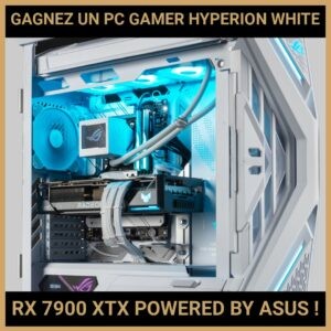 JEU CONCOURS GRATUIT POUR GAGNER UN PC GAMER HYPERION WHITE RX 7900 XTX POWERED BY ASUS !