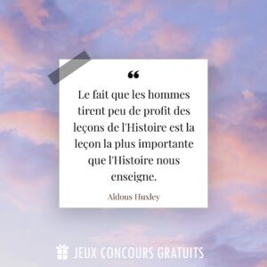Citation Aldous Huxley : Le fait que les hommes tirent peu de profit des leçons de l'Histoire est la leçon la plus importante que l'Histoire nous enseigne....