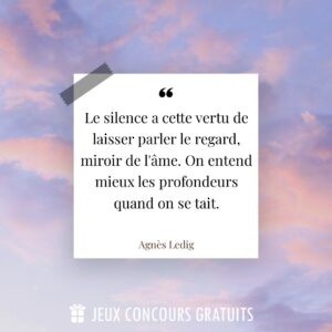 Citation Agnès Ledig : Le silence a cette vertu de laisser parler le regard, miroir de l'âme. On entend mieux les profondeurs quand on se tait....