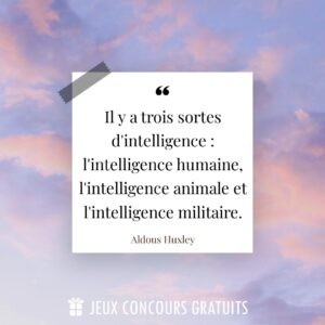 Citation Aldous Huxley : Il y a trois sortes d'intelligence : l'intelligence humaine, l'intelligence animale et l'intelligence militaire....