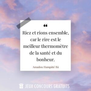Citation Amadou Hampâté Bâ : Riez et rions ensemble, car le rire est le meilleur thermomètre de la santé et du bonheur....