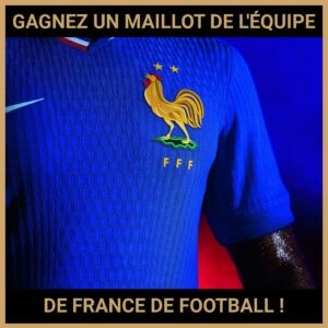 JEU CONCOURS GRATUIT POUR GAGNER UN MAILLOT DE L'ÉQUIPE DE FRANCE DE FOOTBALL !
